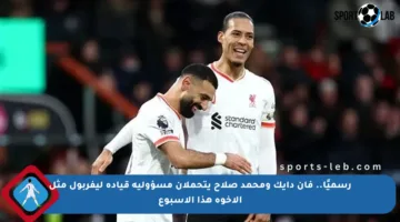 رسميًا.. فان دايك ومحمد صلاح يتحملان مسؤولية قيادة ليفربول مثل الأخوة هذا الأسبوع
